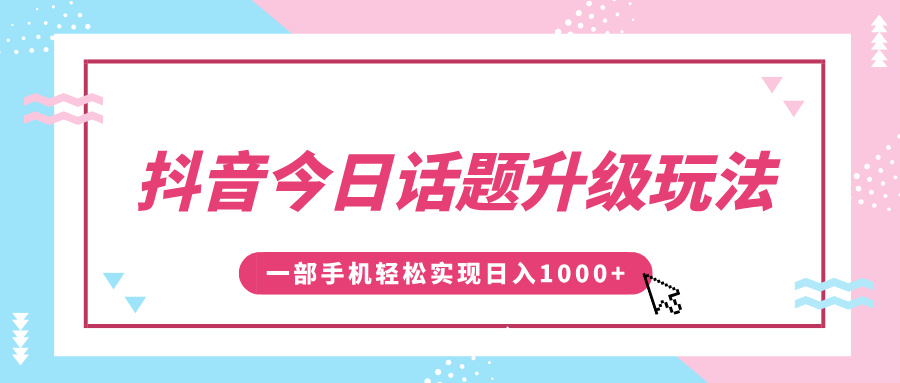 抖音今日话题升级玩法，1条作品涨粉5000，一部手机轻松实现日入1000+-云创网-综合网创资源