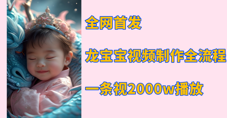 全网首发，龙宝宝视频制作教程，一条视频2000w播放-云创网-综合网创资源