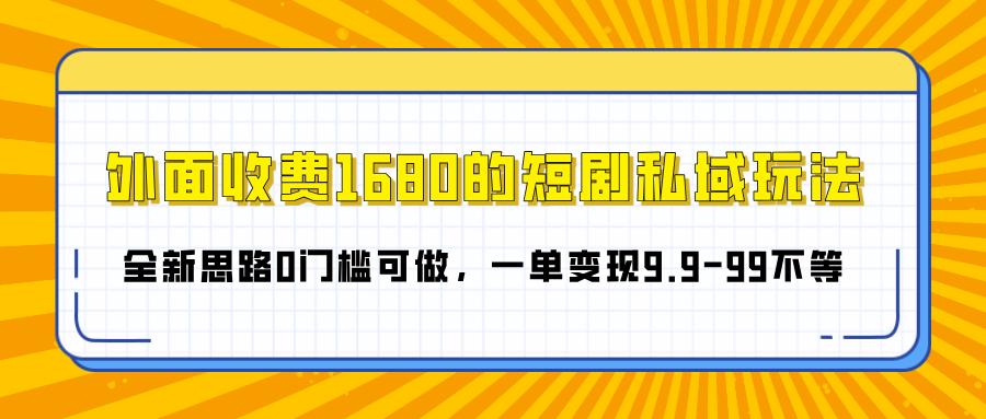 外面收费1680的短剧私域玩法，全新思路0门槛可做，一单变现9.9-99不等-云创网-综合网创资源