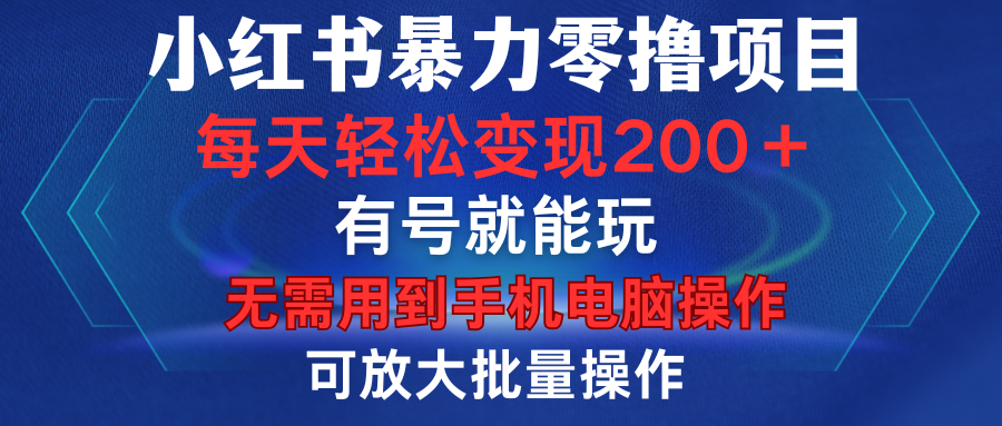 小红书暴力零撸项目，有号就能玩，单号每天变现1到15元，可放大批量操作，无需手机电脑操作-云创网-综合网创资源