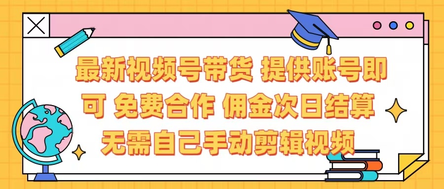最新视频号带货  免费合作 提供账号即可 佣金次日结算每天都结算 无需自己剪辑 省时省力 直接发布即可-云创网-综合网创资源