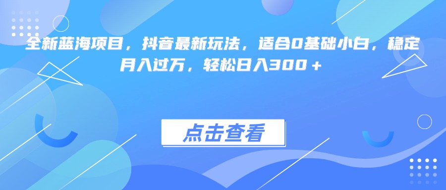 全新蓝海项目，抖音最新玩法，适合0基础小白，稳定月入过万，轻松日入300＋-云创网-综合网创资源