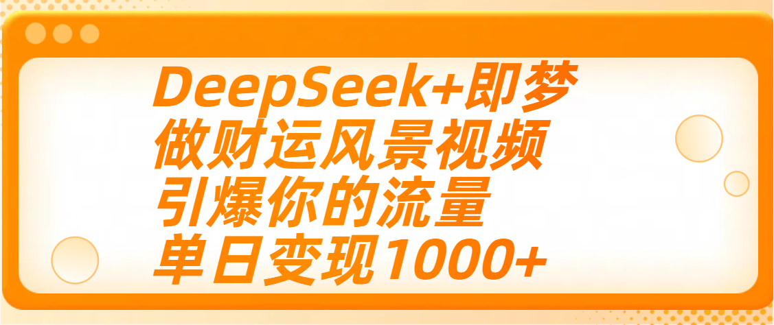 用DeepSeek+即梦制作财运风景视频，引爆你的流量，单日变现1000+-云创网-综合网创资源