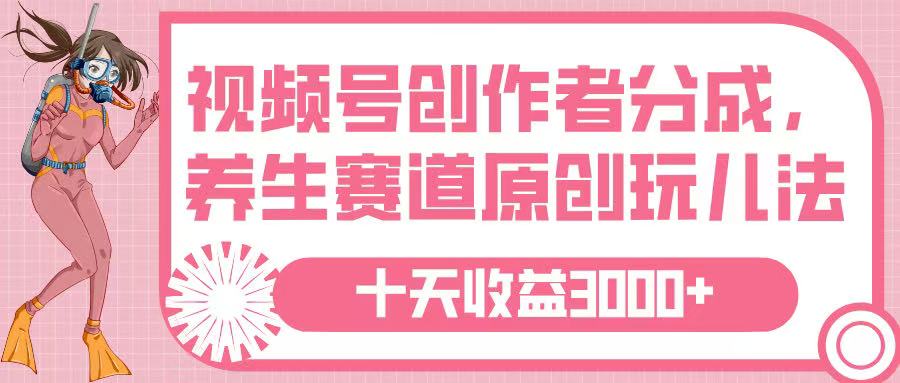 视频号创作者分成，养生赛道原创玩儿法，十条收益 3000➕-云创网-综合网创资源