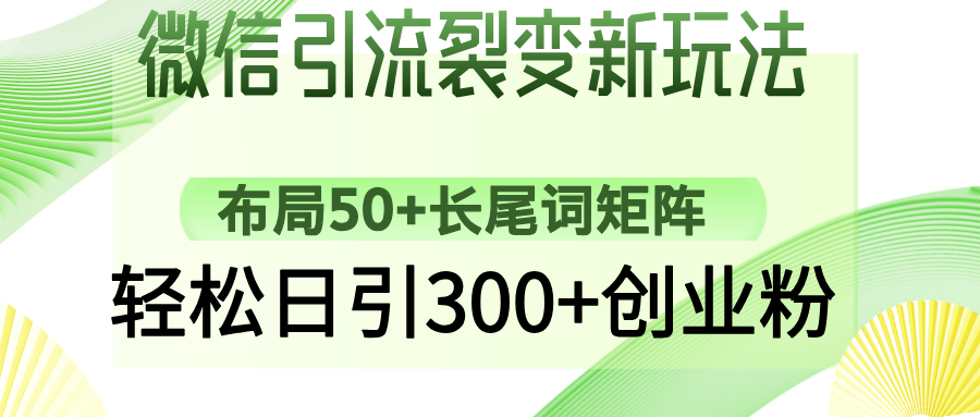 微信引流裂变新玩法：布局50+长尾词矩阵，轻松日引300+创业粉-云创网-综合网创资源