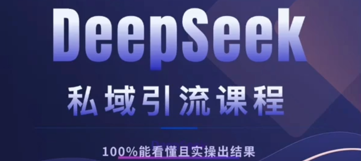DeepSeek私域引流课程，小白也能看懂，实操必出结果，日引目标客户200+-云创网-综合网创资源