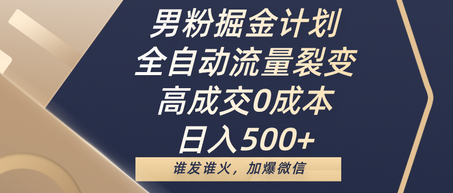 男粉掘金计划，全自动流量裂变，高成交0成本，日入500+，谁发谁火，加爆微信-云创网-综合网创资源