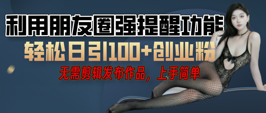 利用微信朋友圈”小红点”功能，引流精准创业粉，无需剪辑视频，发布作品，单人单日引流100+创业粉！-云创网-综合网创资源