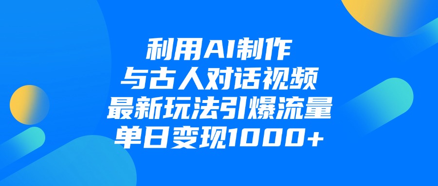 利用AI制作与古人对话的视频，最新玩法引爆流量，单日变现1000+-云创网-综合网创资源