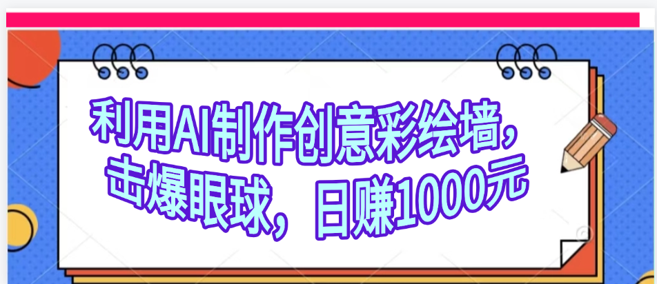 利用AI制作创意彩绘墙，流量200万，日变现1000元-云创网-综合网创资源