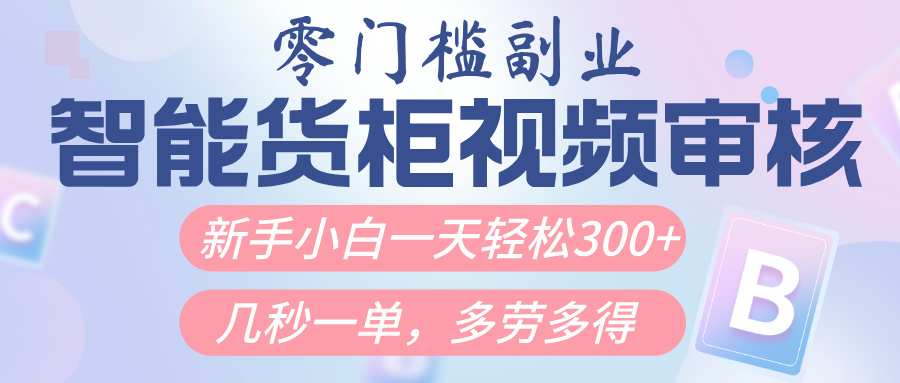 智能货柜视频审核，几秒一单，多劳多得，新人小白一天轻松300+，零门槛-云创网-综合网创资源