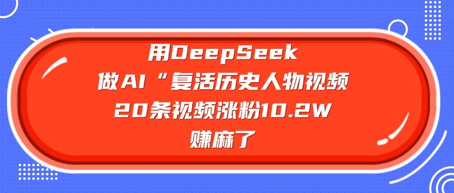 用DeepSeek做AI“复活历史人物”视频，20条视频涨粉10.2W，赚麻了-云创网-综合网创资源