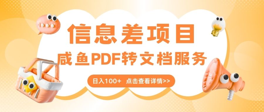 最新信息差项目，咸鱼PDF转文档服务，日入100+-云创网-综合网创资源