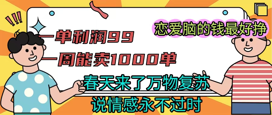 《一单利润99 一周能出1000单，春天来了，万物复苏，恋爱脑的钱最好赚》-云创网-综合网创资源