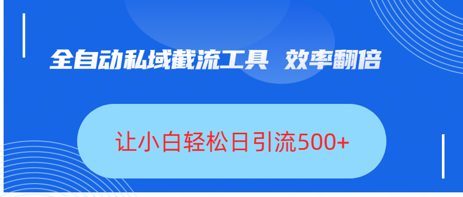 全自动私域截流工具，效率翻倍，让小白轻松日引流500+-云创网-综合网创资源