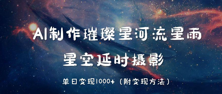 AI制作璀璨星河流星雨，星空延时摄影，单日变现1000+-云创网-综合网创资源