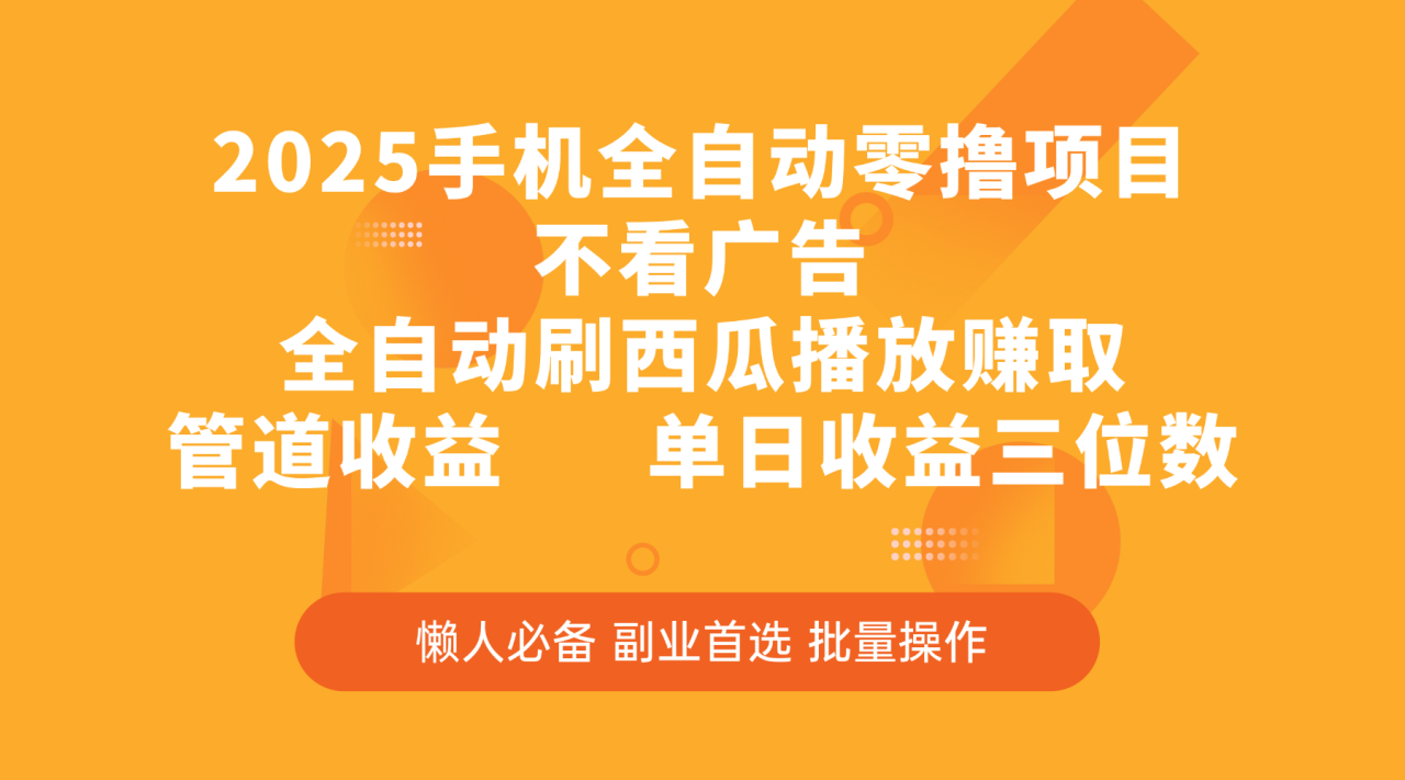 2025手机全自动零撸项目，不看广告，全自动刷西瓜播放赚取，管道收益，单日收益三位数-云创网-综合网创资源