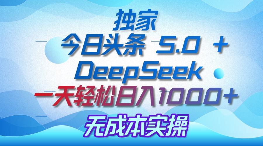 独家揭秘：今日头条 5.0 和 DeepSeek，无成本日入 1000 + 的实操秘诀-云创网-综合网创资源