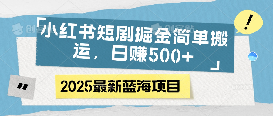 小红书短剧掘金，简单搬运，日赚500+-云创网-综合网创资源
