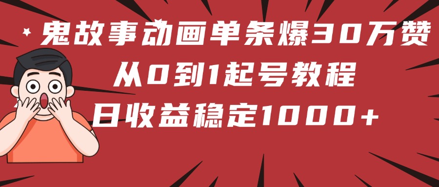 鬼故事动画单条爆30万赞！从0到1起号教程 日收益稳定1000+-云创网-综合网创资源